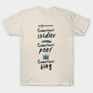 Soldier Poet King - Sometimes soldier, sometimes poet, sometimes king T-Shirt